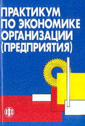 Практикум по экономике организации (предприятия). Под редакцией - Тальминой П.В., Чернецовой Е.В. - Учебники, Презентации и Подготовка к Экзаменам для Школьников на Klass-Uchebnik.com