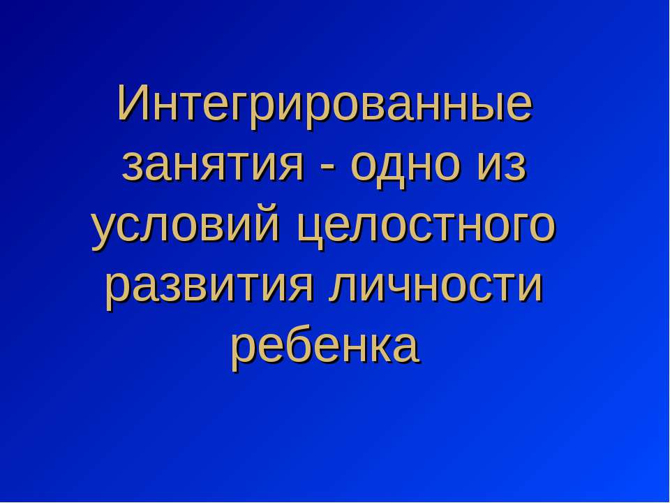 Интегрированные занятия - одно из условий целостного развития личности ребенка - Учебники, Презентации и Подготовка к Экзаменам для Школьников на Klass-Uchebnik.com