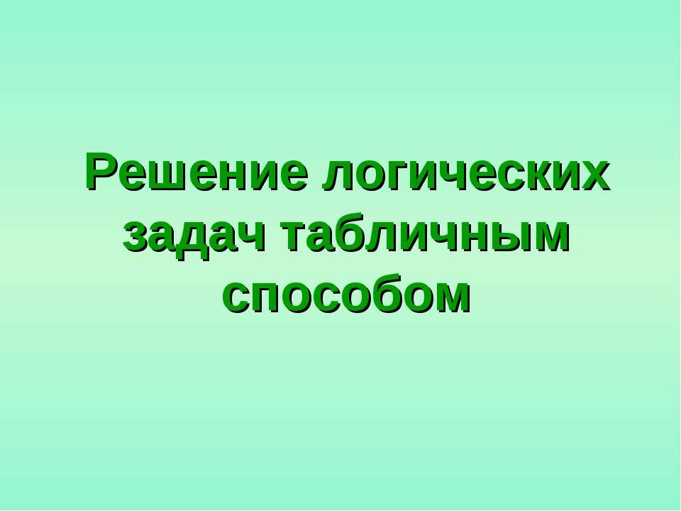 Решение логических задач табличным способом Учебники, Презентации и Подготовка к Экзаменам для Школьников на Klass-Uchebnik.com