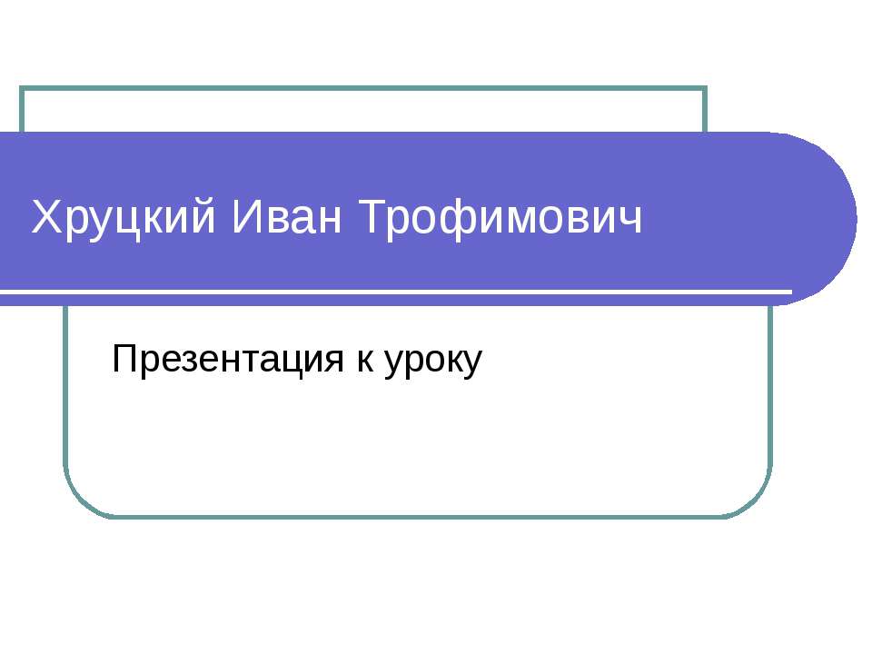 Хруцкий Иван Трофимович - Учебники, Презентации и Подготовка к Экзаменам для Школьников на Klass-Uchebnik.com