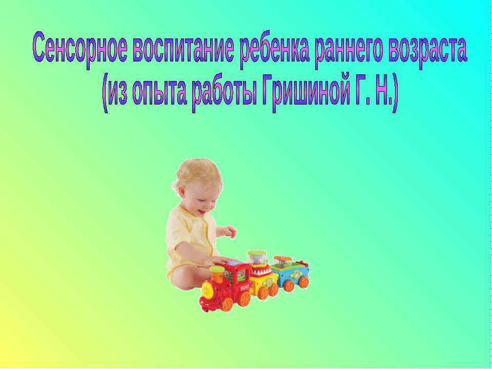 Сенсорное воспитание ребенка раннего возраста (из опыта работы Гришиной Г. Н.) - Учебники, Презентации и Подготовка к Экзаменам для Школьников на Klass-Uchebnik.com