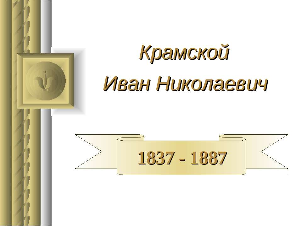 Крамской Иван Николаевич 1837 - 1887 - Учебники, Презентации и Подготовка к Экзаменам для Школьников на Klass-Uchebnik.com