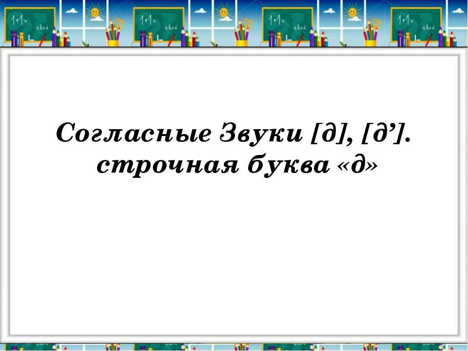 Согласные Звуки [д], [д’]. строчная буква «д» Учебники, Презентации и Подготовка к Экзаменам для Школьников на Klass-Uchebnik.com