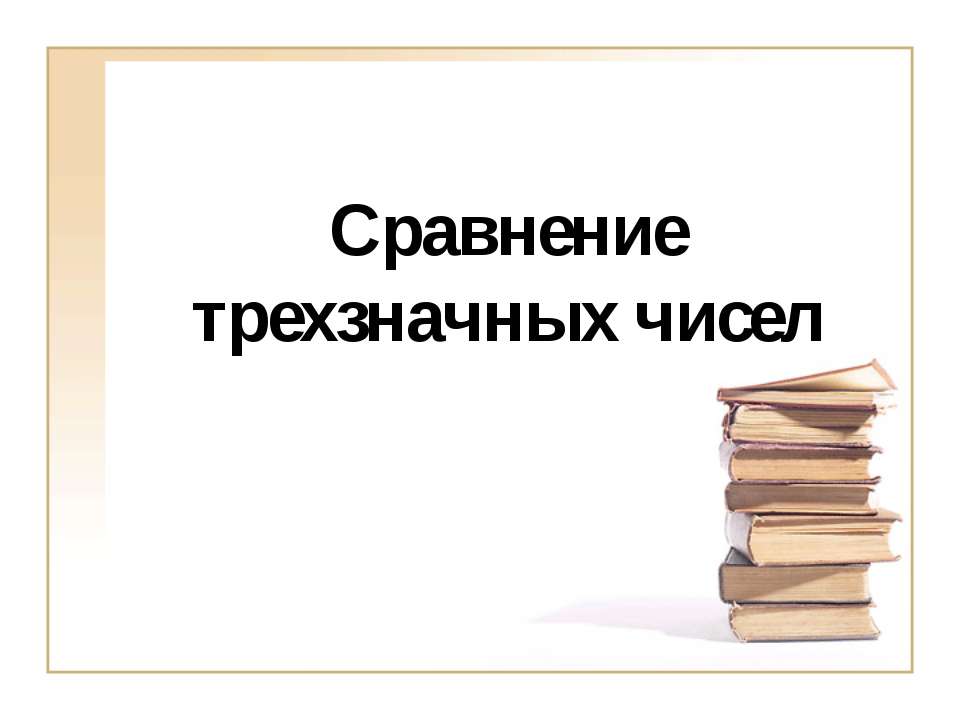 Сравнение трехзначных чисел Учебники, Презентации и Подготовка к Экзаменам для Школьников на Klass-Uchebnik.com