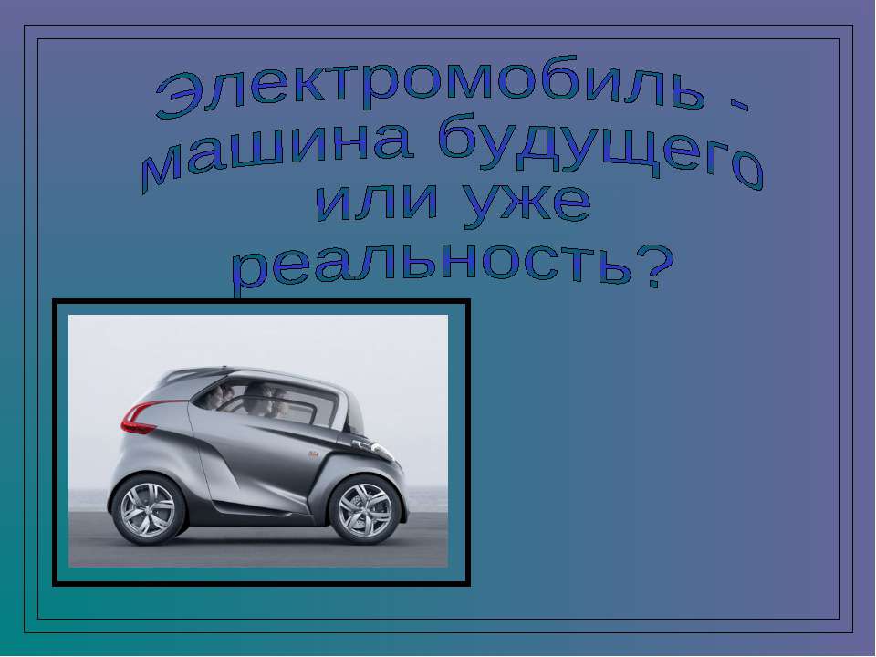Электромобиль - машина будущего или уже реальность Учебники, Презентации и Подготовка к Экзаменам для Школьников на Klass-Uchebnik.com