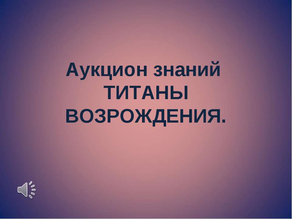 Аукцион знаний. ТИТАНЫ ВОЗРОЖДЕНИЯ Учебники, Презентации и Подготовка к Экзаменам для Школьников на Klass-Uchebnik.com