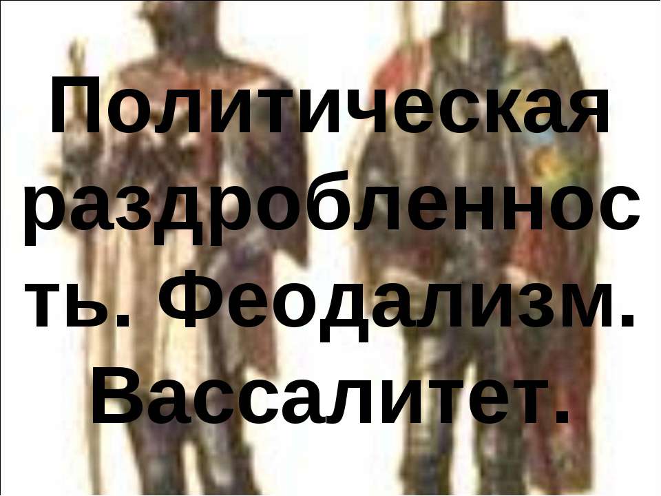 Политическая раздробленность. Феодализм. Вассалитет Учебники, Презентации и Подготовка к Экзаменам для Школьников на Klass-Uchebnik.com