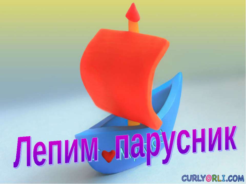 Лепим парусник - Учебники, Презентации и Подготовка к Экзаменам для Школьников на Klass-Uchebnik.com