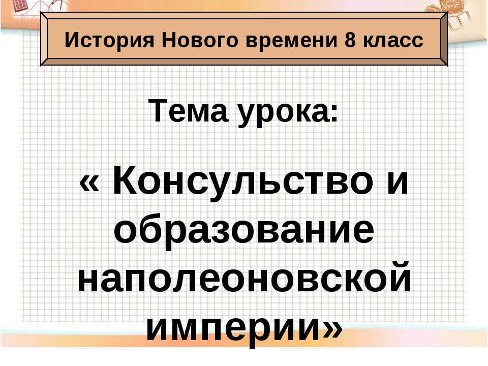 Консульство и образование наполеоновской империи 8 класс - Учебники, Презентации и Подготовка к Экзаменам для Школьников на Klass-Uchebnik.com