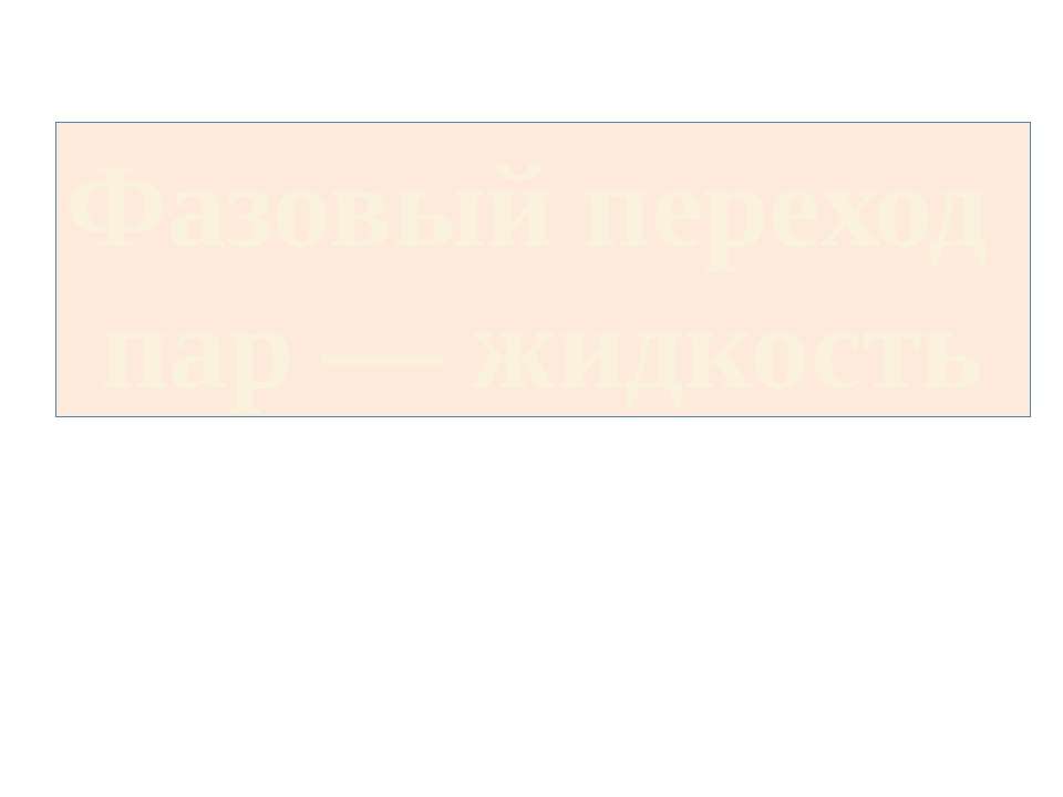 Фазовый переход пар — жидкость Учебники, Презентации и Подготовка к Экзаменам для Школьников на Klass-Uchebnik.com
