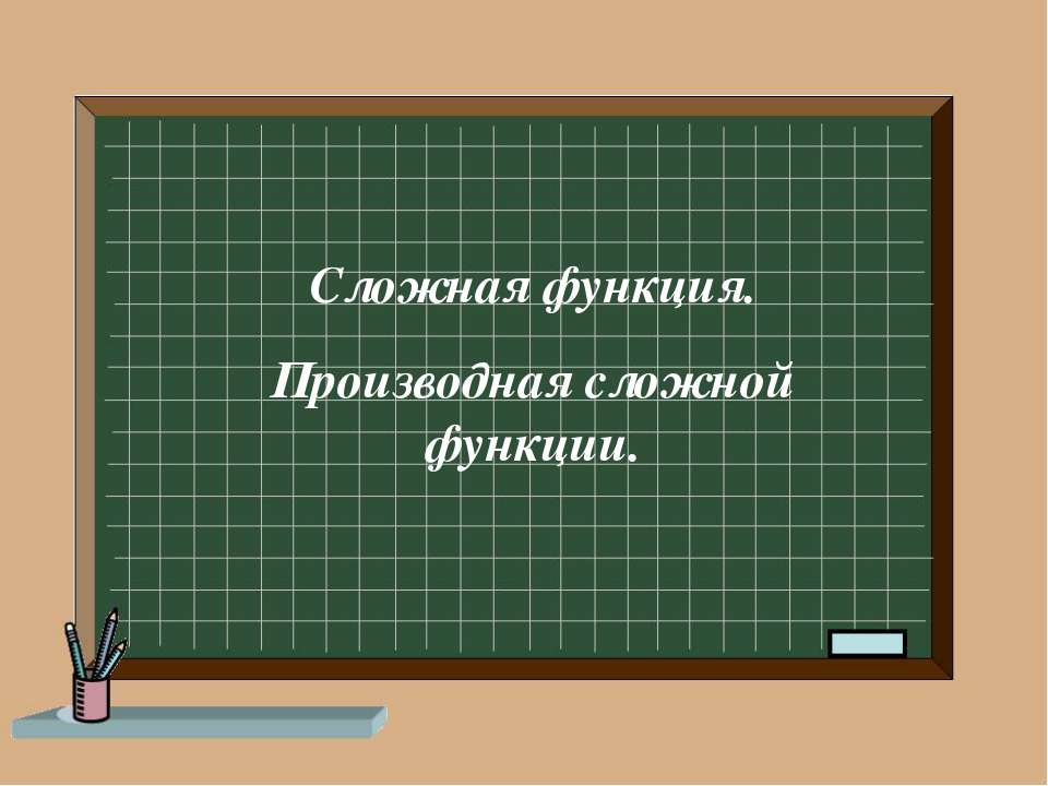 Сложная функция. Производная сложной функции - Учебники, Презентации и Подготовка к Экзаменам для Школьников на Klass-Uchebnik.com