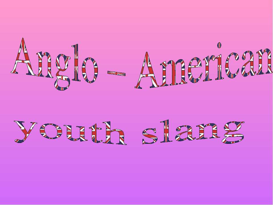 Anglo – American youth slang - Учебники, Презентации и Подготовка к Экзаменам для Школьников на Klass-Uchebnik.com