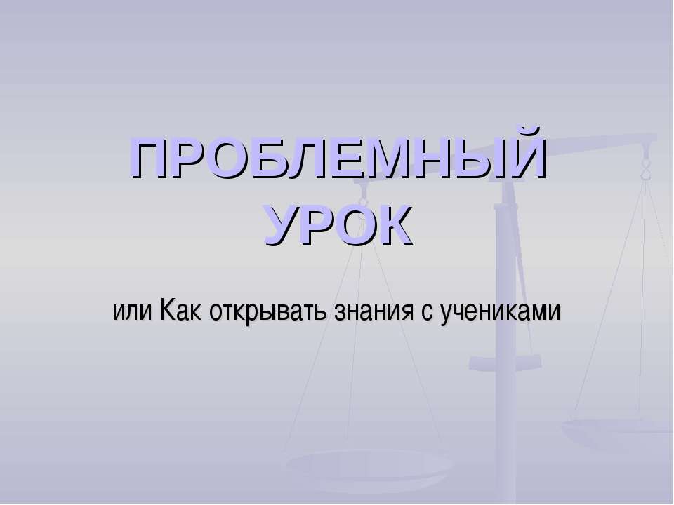 Проблемный урок или Как открывать знания с учениками Учебники, Презентации и Подготовка к Экзаменам для Школьников на Klass-Uchebnik.com