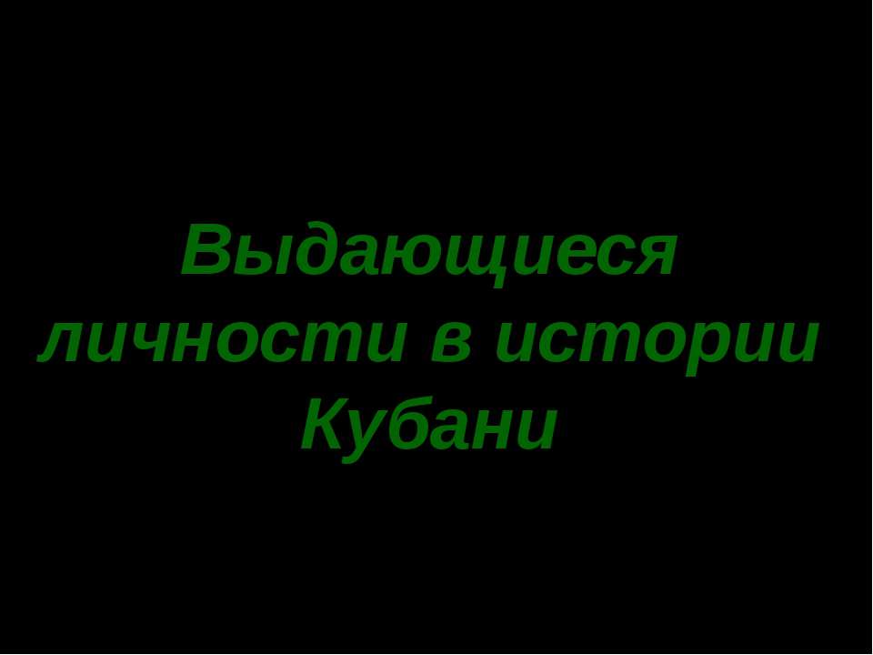 Выдающиеся личности в истории Кубани - Учебники, Презентации и Подготовка к Экзаменам для Школьников на Klass-Uchebnik.com
