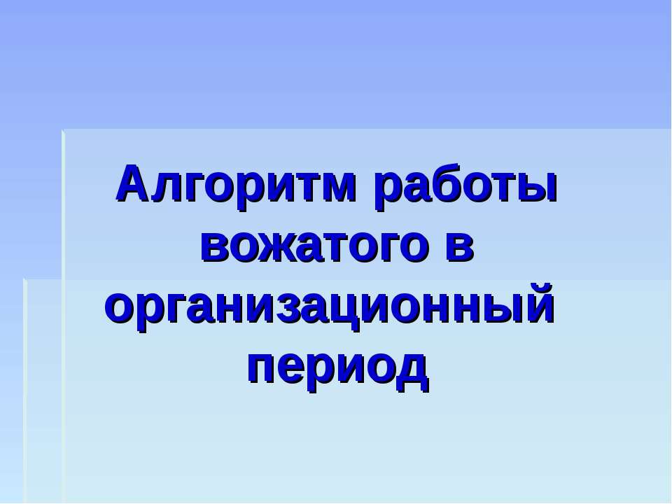 Алгоритм работы вожатого в организационный период - Учебники, Презентации и Подготовка к Экзаменам для Школьников на Klass-Uchebnik.com