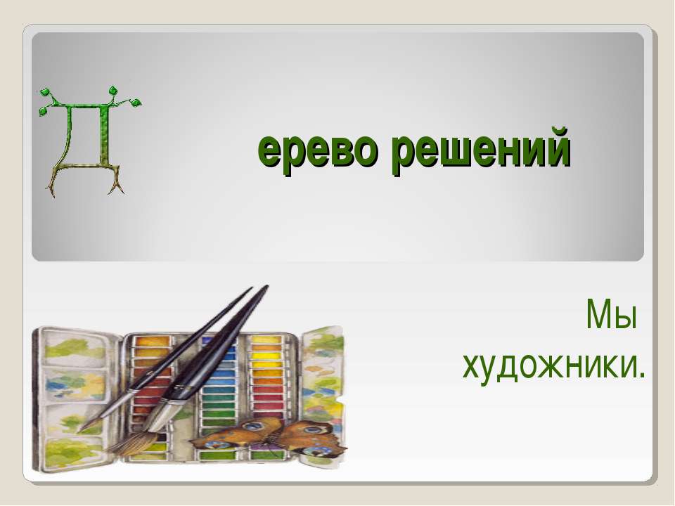 Дерево решений. Мы художники Учебники, Презентации и Подготовка к Экзаменам для Школьников на Klass-Uchebnik.com