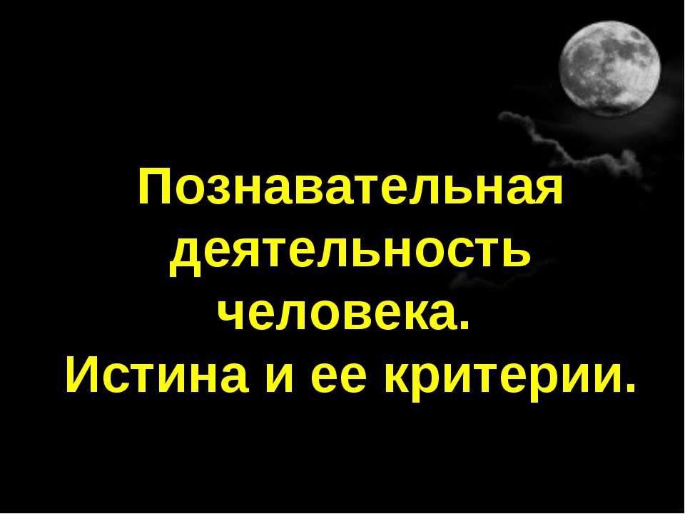 Познавательная деятельность человека. Истина и ее критерии - Учебники, Презентации и Подготовка к Экзаменам для Школьников на Klass-Uchebnik.com