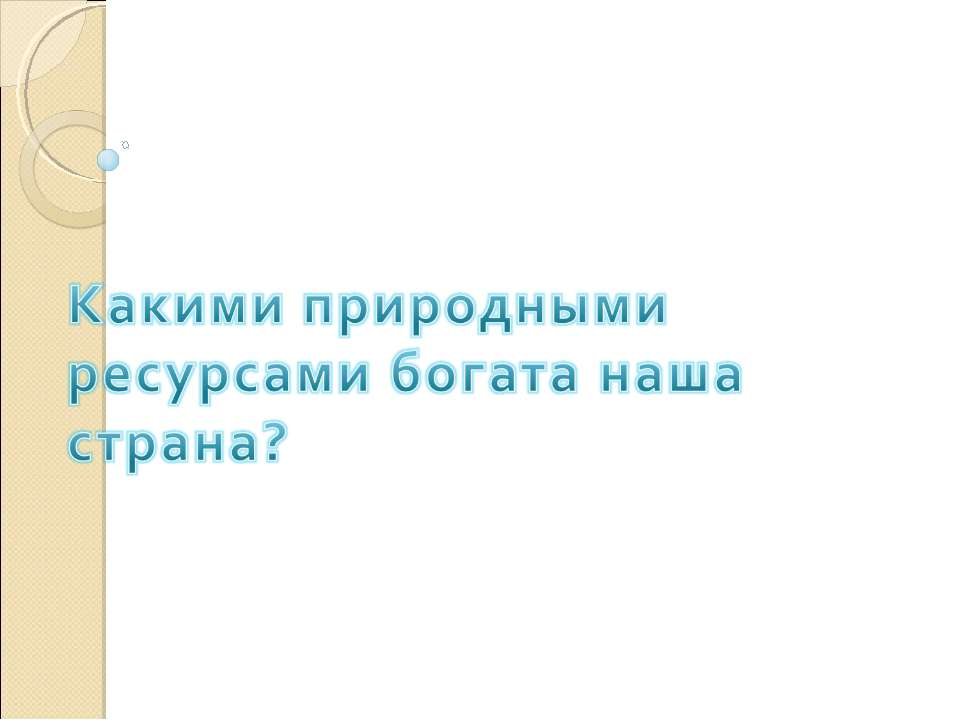 Какими природными ресурсами богата наша страна? Учебники, Презентации и Подготовка к Экзаменам для Школьников на Klass-Uchebnik.com