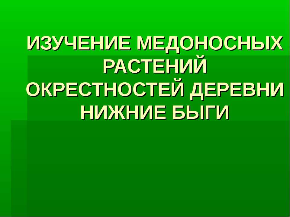 ИЗУЧЕНИЕ МЕДОНОСНЫХ РАСТЕНИЙ ОКРЕСТНОСТЕЙ ДЕРЕВНИ НИЖНИЕ БЫГИ - Учебники, Презентации и Подготовка к Экзаменам для Школьников на Klass-Uchebnik.com