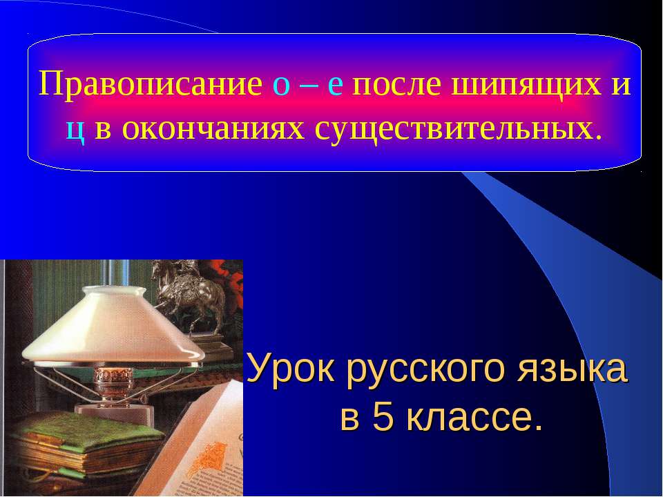 Правописание о – е после шипящих и ц в окончаниях существительных - Учебники, Презентации и Подготовка к Экзаменам для Школьников на Klass-Uchebnik.com