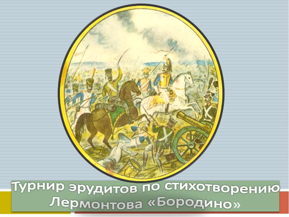 Турнир эрудитов по стихотворению Лермонтова «Бородино» - Учебники, Презентации и Подготовка к Экзаменам для Школьников на Klass-Uchebnik.com