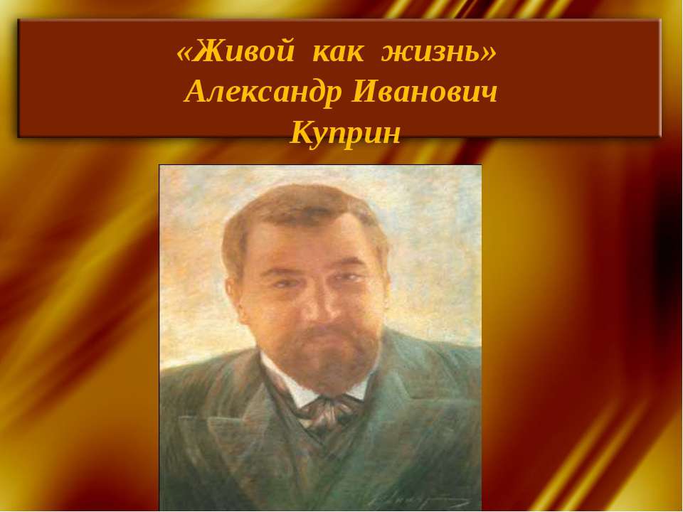 «Живой как жизнь» Александр Иванович Куприн - Учебники, Презентации и Подготовка к Экзаменам для Школьников на Klass-Uchebnik.com