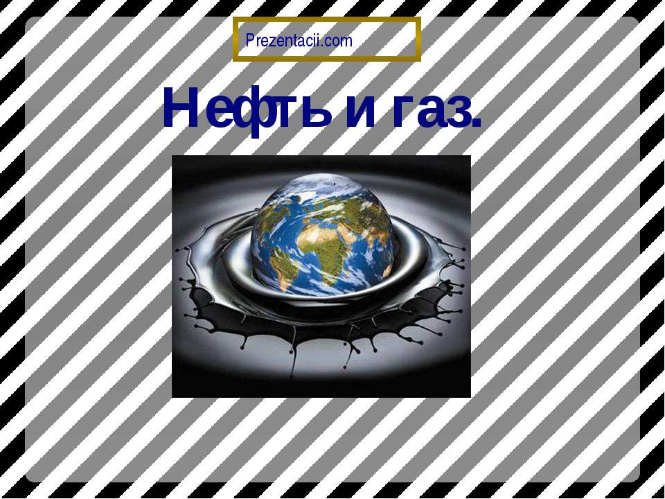 Нефть и газ. - Учебники, Презентации и Подготовка к Экзаменам для Школьников на Klass-Uchebnik.com