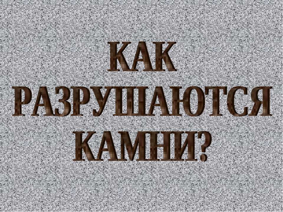 Как разрушаются камни? Учебники, Презентации и Подготовка к Экзаменам для Школьников на Klass-Uchebnik.com