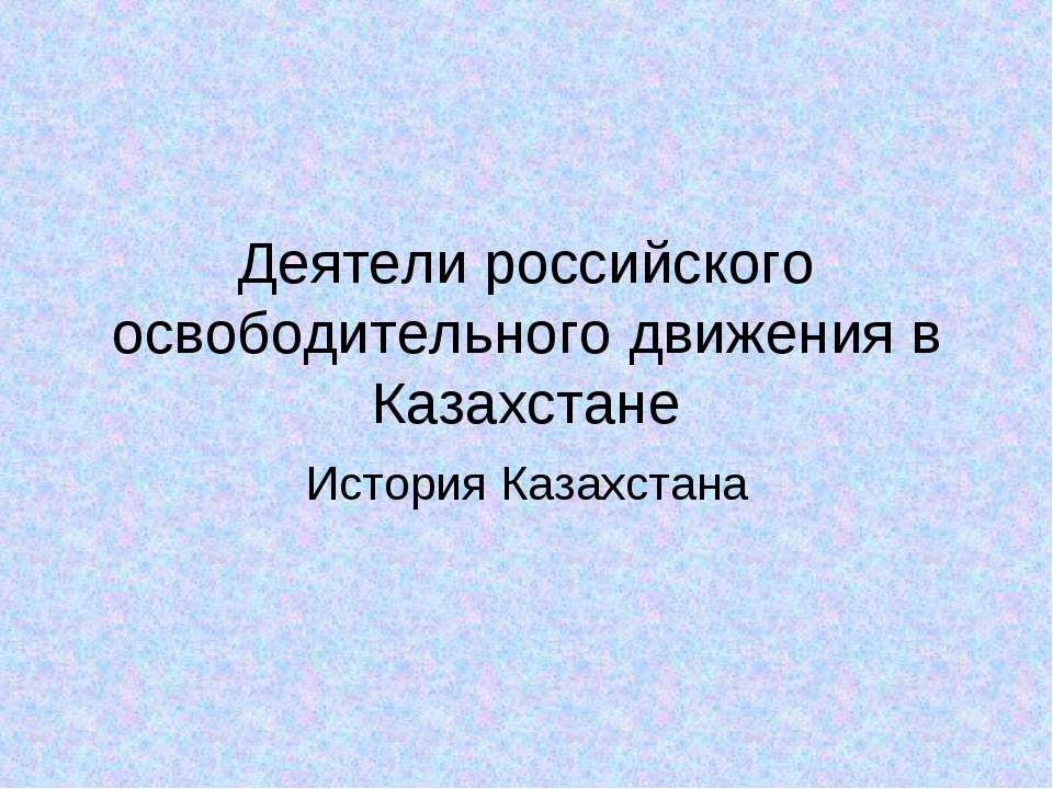 Деятели российского освободительного движения в Казахстане - Учебники, Презентации и Подготовка к Экзаменам для Школьников на Klass-Uchebnik.com