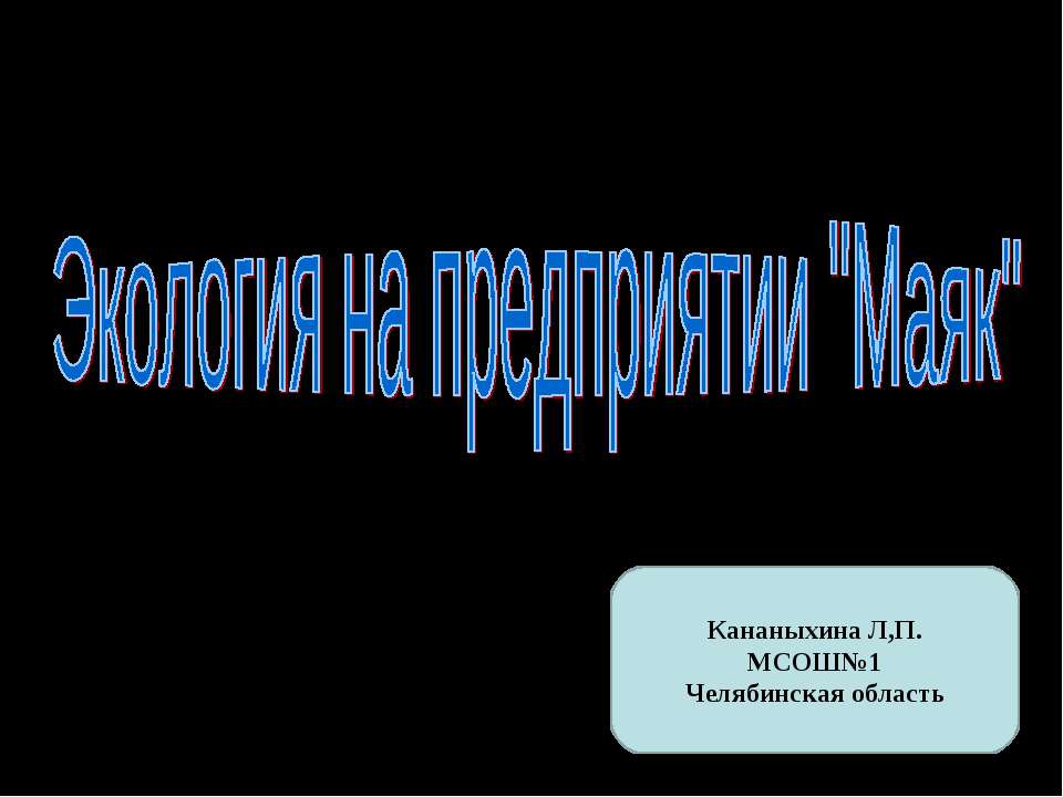 Экология на предприятии "Маяк" Учебники, Презентации и Подготовка к Экзаменам для Школьников на Klass-Uchebnik.com