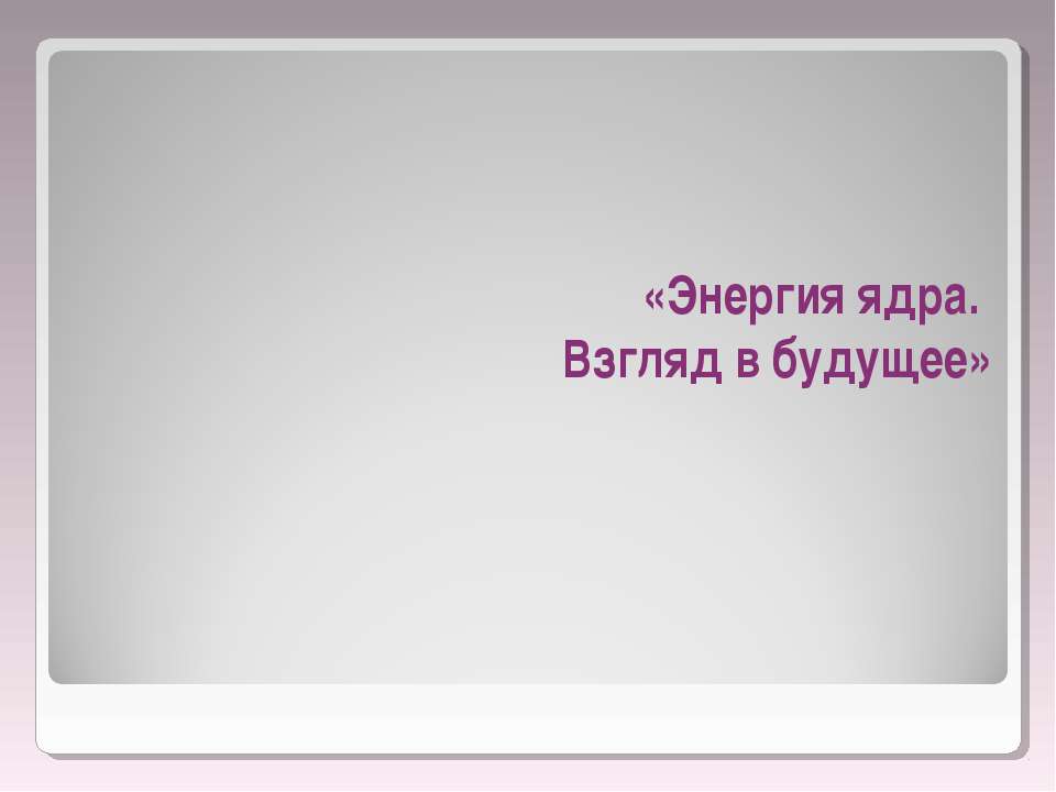 Энергия ядра. Взгляд в будущее Учебники, Презентации и Подготовка к Экзаменам для Школьников на Klass-Uchebnik.com