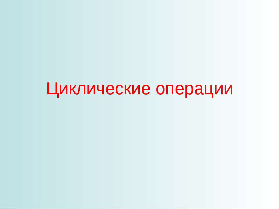Циклические операции Учебники, Презентации и Подготовка к Экзаменам для Школьников на Klass-Uchebnik.com