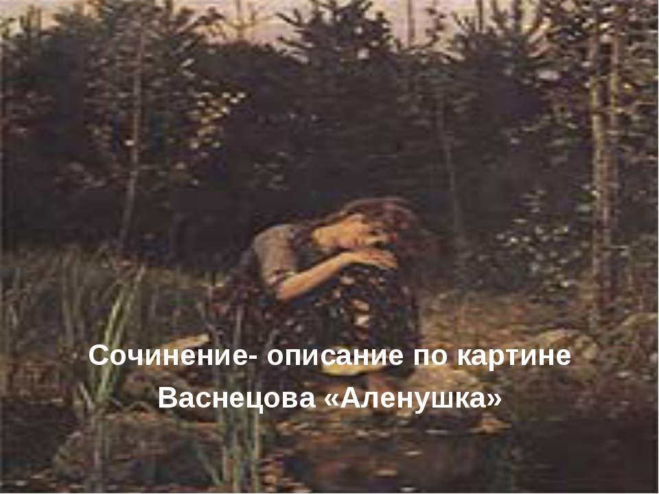 Сочинение - описание по картине Васнецова «Аленушка» - Учебники, Презентации и Подготовка к Экзаменам для Школьников на Klass-Uchebnik.com