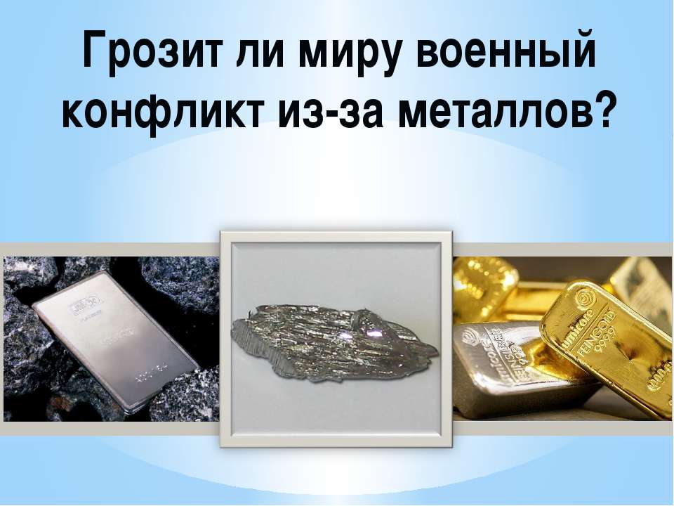 Грозит ли миру военный конфликт из-за металлов? - Учебники, Презентации и Подготовка к Экзаменам для Школьников на Klass-Uchebnik.com
