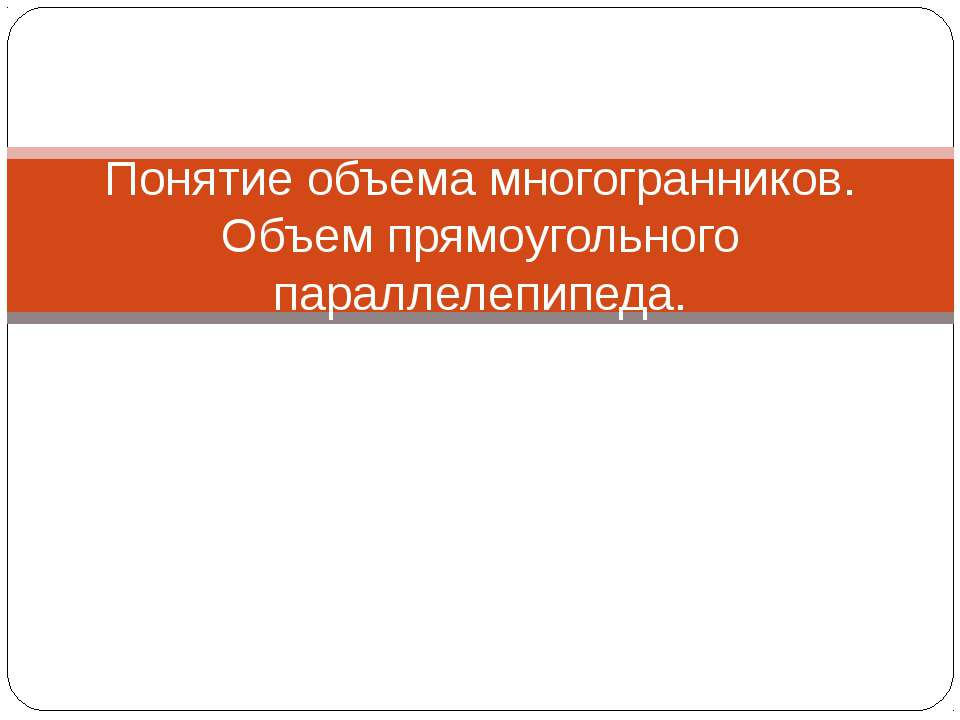 Понятие объема многогранников. Объем прямоугольного параллелепипеда - Учебники, Презентации и Подготовка к Экзаменам для Школьников на Klass-Uchebnik.com