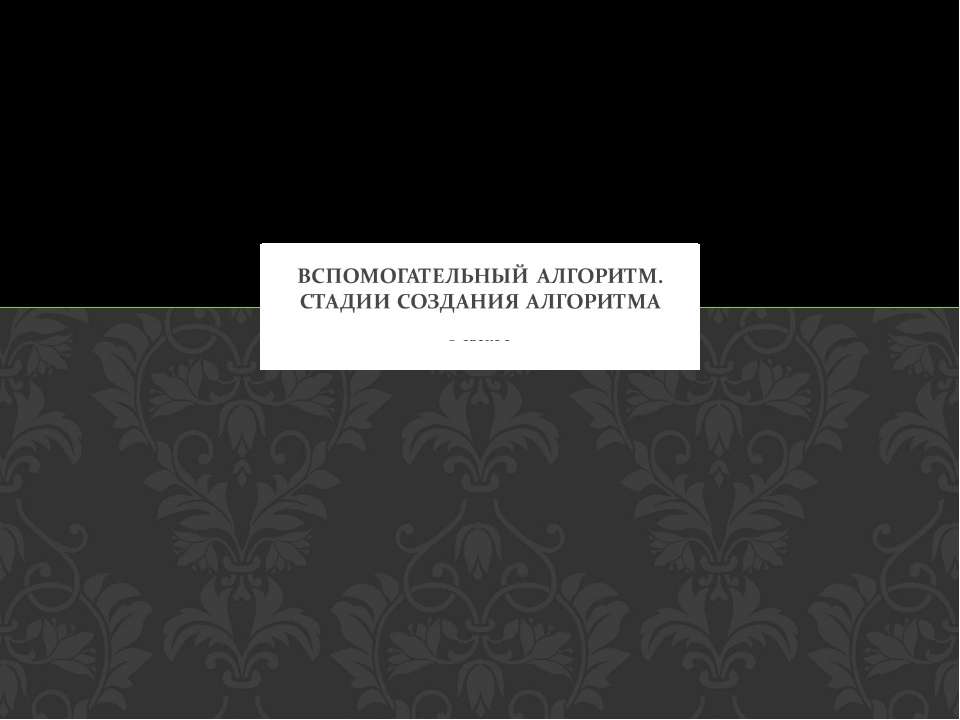 Вспомогательный алгоритм. Стадии создания алгоритма - Учебники, Презентации и Подготовка к Экзаменам для Школьников на Klass-Uchebnik.com