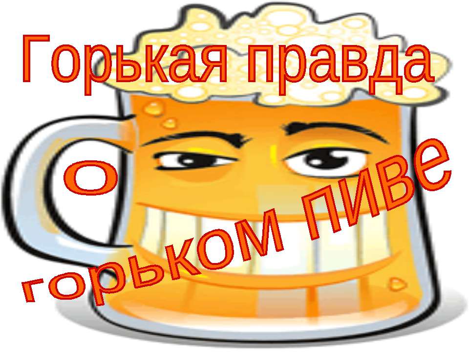 Горькая правда о горьком пиве - Учебники, Презентации и Подготовка к Экзаменам для Школьников на Klass-Uchebnik.com