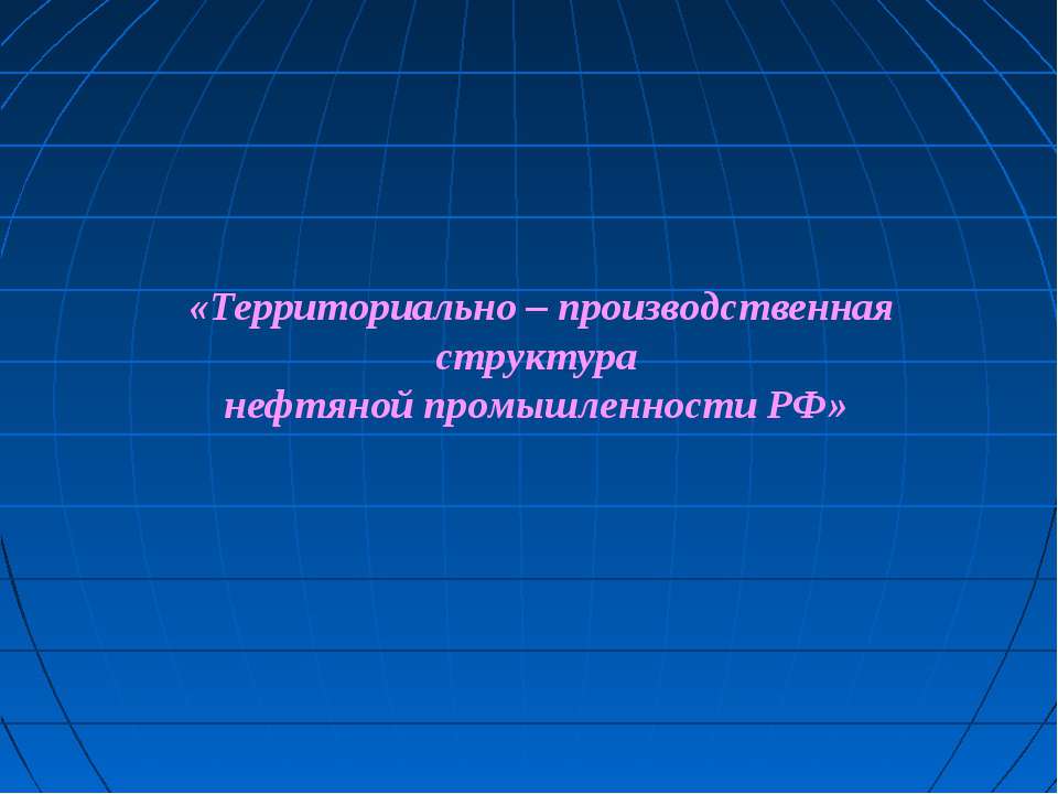 Территориально – производственная структура нефтяной промышленности РФ - Учебники, Презентации и Подготовка к Экзаменам для Школьников на Klass-Uchebnik.com