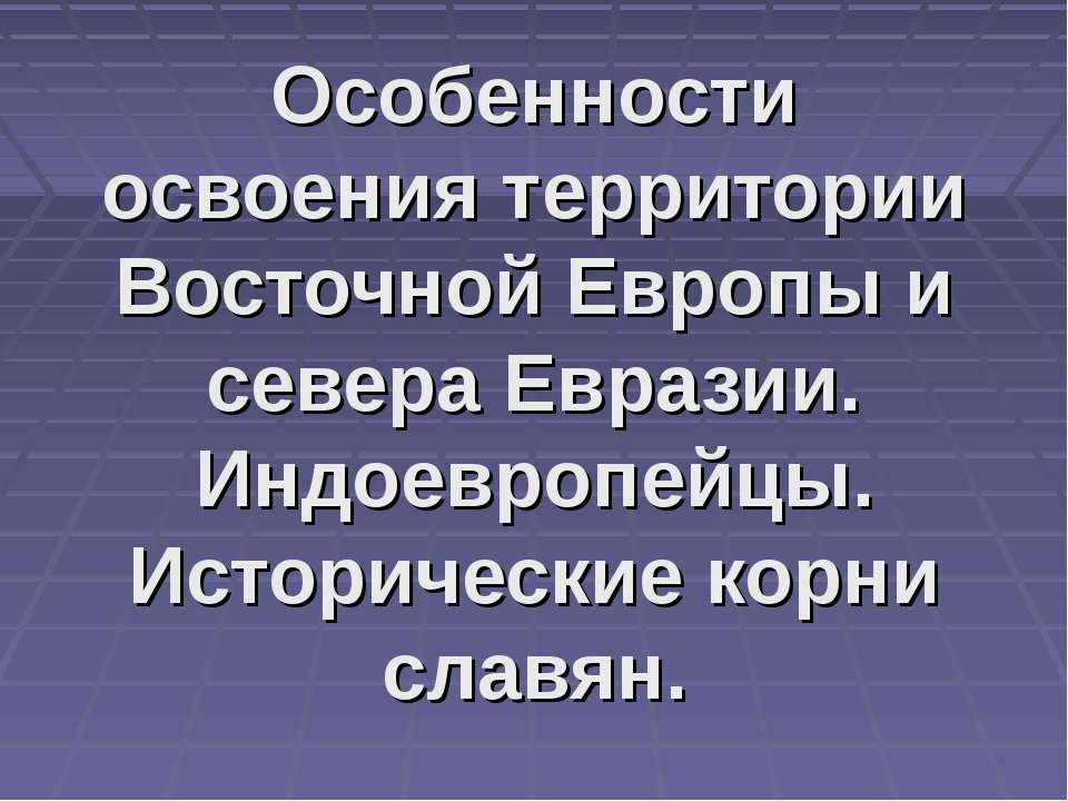 Особенности освоения территории Восточной Европы и севера Евразии. Индоевропейцы. Исторические корни славян - Учебники, Презентации и Подготовка к Экзаменам для Школьников на Klass-Uchebnik.com