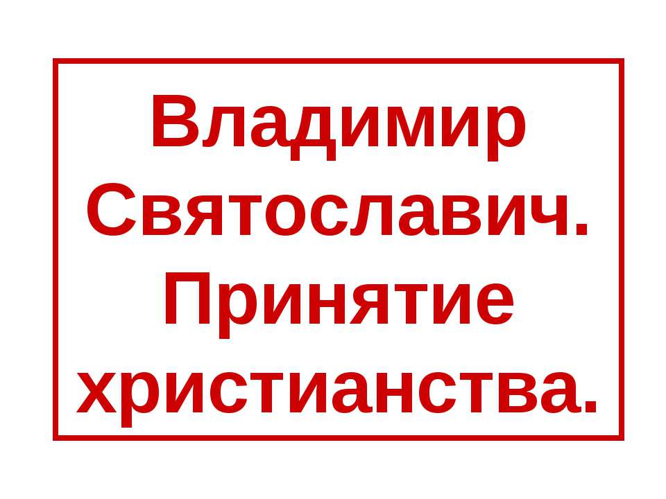 Владимир Святославич. Принятие христианства - Учебники, Презентации и Подготовка к Экзаменам для Школьников на Klass-Uchebnik.com