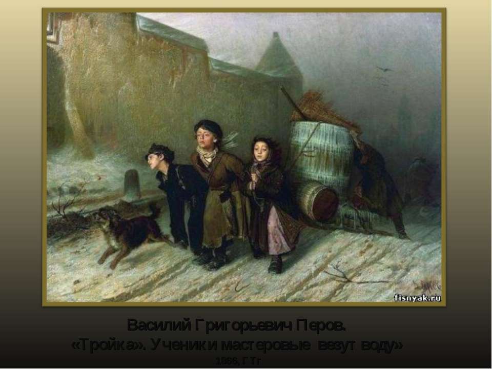 Василий Григорьевич Перов. «Тройка». Ученики мастеровые везут воду» 1866, ГТг Учебники, Презентации и Подготовка к Экзаменам для Школьников на Klass-Uchebnik.com