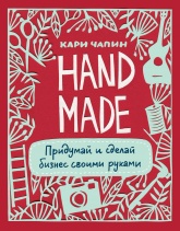 Handmade. Придумай и сделай бизнес своими руками - Кари Чапин - Учебники, Презентации и Подготовка к Экзаменам для Школьников на Klass-Uchebnik.com