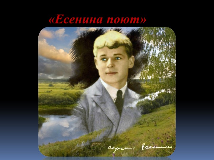 ЛИТЕРАТУРНО-МУЗЫКАЛЬНАЯ КОМПОЗИЦИЯ, ПОСВЯЩЕННАЯ СЕРГЕЮ ЕСЕНИНУ «Есенина поют!» - Учебники, Презентации и Подготовка к Экзаменам для Школьников на Klass-Uchebnik.com