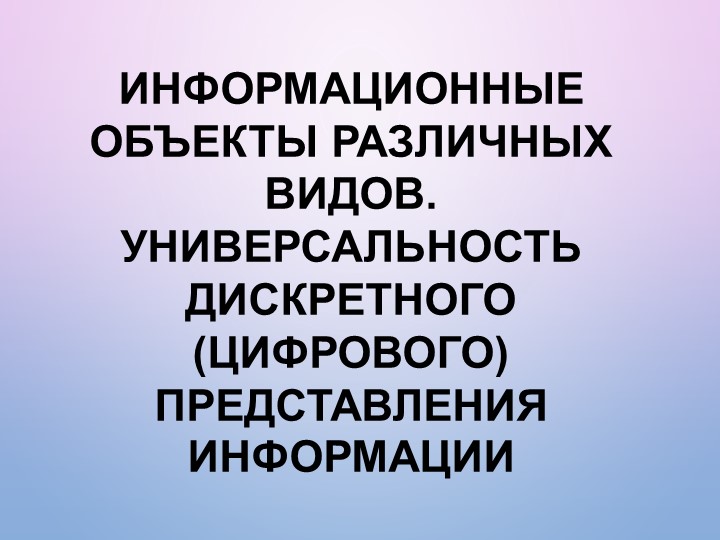 Информационные объекты различных видов. Универсальность дискретного (цифрового) представления информации - Учебники, Презентации и Подготовка к Экзаменам для Школьников на Klass-Uchebnik.com