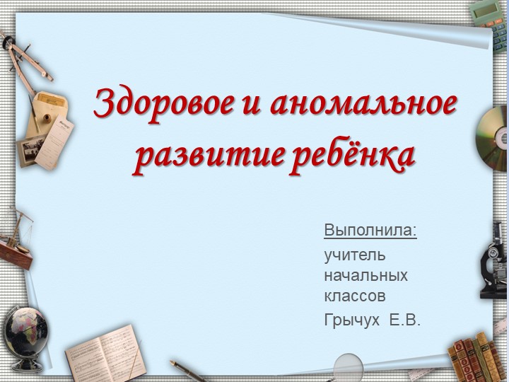 Презентация на тему "Здоровое и аномальное развитие ребёнка" - Учебники, Презентации и Подготовка к Экзаменам для Школьников на Klass-Uchebnik.com