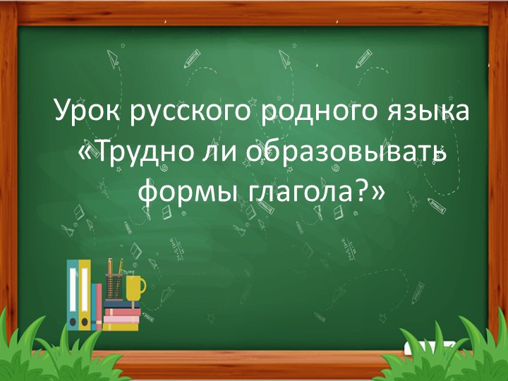 Презентация по родному русскому языку на тему "Трудно ли образовывать формы глаголов?" Учебники, Презентации и Подготовка к Экзаменам для Школьников на Klass-Uchebnik.com