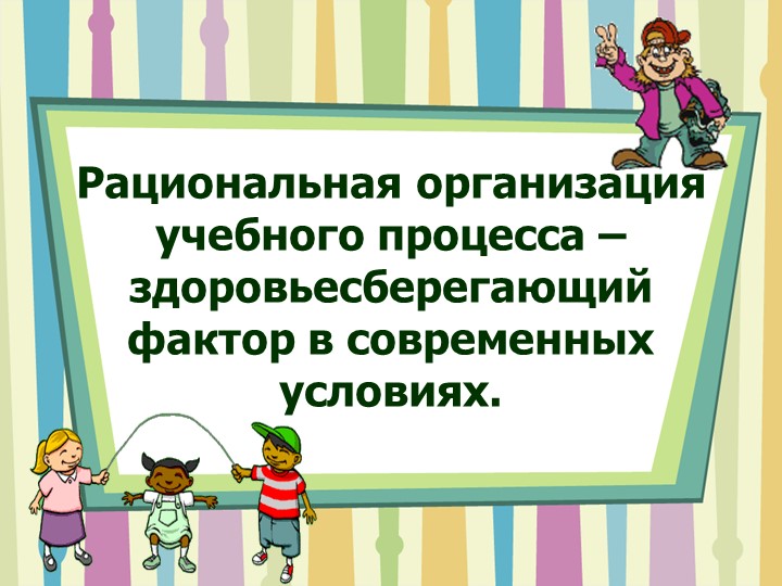 Презентация"Рациональная организация учебного процесса – здоровьесберегающий фактор в современных условиях" - Учебники, Презентации и Подготовка к Экзаменам для Школьников на Klass-Uchebnik.com
