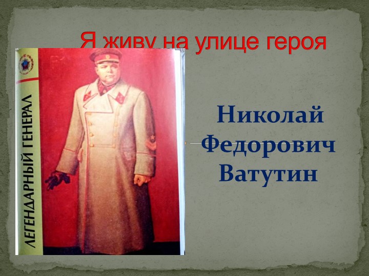 Презентация "Я живу на улице героя: Николай Федорович Ватутин" ин - Учебники, Презентации и Подготовка к Экзаменам для Школьников на Klass-Uchebnik.com
