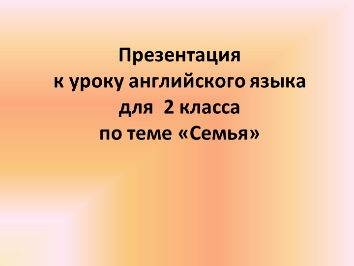 Презентация по английскому языку на тему "Семья" (2 класс) Учебники, Презентации и Подготовка к Экзаменам для Школьников на Klass-Uchebnik.com