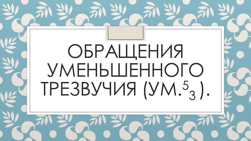 Презентация по сольфеджио на тему "Обращения уменьшенного трезвучия" (8 класс) - Учебники, Презентации и Подготовка к Экзаменам для Школьников на Klass-Uchebnik.com